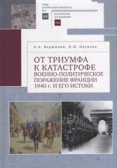 обложка Вершинин А. А., Наумова Н. Н. От триумфа к катастрофе: военно-политическое поражение Франции 1940 г. и его истоки. от интернет-магазина Книгамир