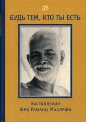 обложка Будь тем, кто ты есть! Наставления Шри Раманы Махарши. 3-е изд от интернет-магазина Книгамир