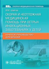 обложка Скорая и неотложная медицинская помощь при острых инфекционных заболеваниях у детей : краткое руководство для врачей / В. М. Шайтор. — Москва : ГЭОТАР-Медиа, 2024. — 464 с. : ил. — (Серия «Скорая медицинская помощь»). от интернет-магазина Книгамир