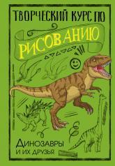 обложка Творческий курс по рисованию. Динозавры и их друзья от интернет-магазина Книгамир