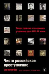 обложка Чисто российское преступление: Самые громкие и загадочные уголовные дела XVIII – XX веков от интернет-магазина Книгамир