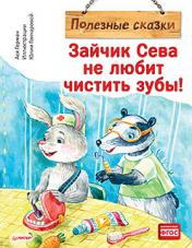обложка Зайчик Сева не любит чистить зубы! Полезные сказки от интернет-магазина Книгамир
