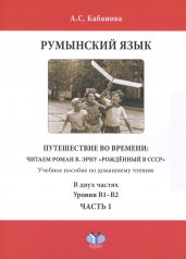 обложка Румынский язык. Путешествие во времени: читаем роман В. Эрну "Рожденный в СССР": учебное пособие по домашнему чтению. Уровни В1-В2. В 2 ч. Ч. 1 от интернет-магазина Книгамир
