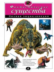 обложка Фантастические существа. Полная энциклопедия от интернет-магазина Книгамир