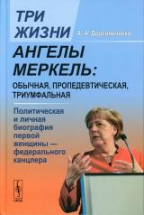 обложка Три жизни Ангелы Меркель: обычная, пропедевтическая, триумфальная. Политическая и личная биография первой женщины — федерального канцлера от интернет-магазина Книгамир