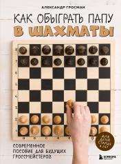 обложка Как обыграть папу в шахматы, 3-е изд. от интернет-магазина Книгамир