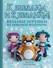 обложка К звездам и к безднам! Вязаные игрушки из любимой видеоигры от интернет-магазина Книгамир