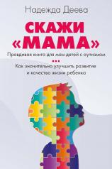 обложка Скажи "мама". Как победить аутизм ребенка и стать счастливой от интернет-магазина Книгамир