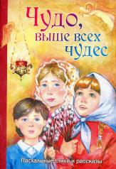 обложка Чудо, выше всех чудес. Пасхальные стихи и рассказы от интернет-магазина Книгамир