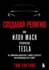 обложка Создавая религию. Как Илон Маск превратил Tesla из компании-выскочки в самого дорогого автопроизводителя в мире от интернет-магазина Книгамир
