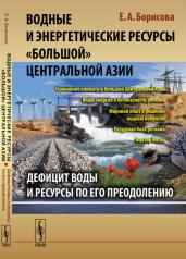 обложка Водные и энергетические ресурсы «Большой» Центральной Азии: Дефицит воды и ресурсы по его преодолению от интернет-магазина Книгамир