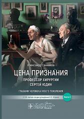 обложка Цена признания. Профессор хирургии Сергей Юдин. Книга 2 / А. Б. Санников. — Москва : ГЭОТАР-Медиа, 2024. — 464 с. : ил. от интернет-магазина Книгамир