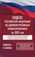 обложка Кодекс Российской Федерации об административных правонарушениях на 2025 год. Со всеми изменениями, законопроектами и постановлениями судов от интернет-магазина Книгамир