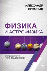обложка Физика и астрофизика: краткая история науки в нашей жизни от интернет-магазина Книгамир