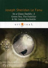 обложка In a Glass Darkly 1. Green Tea, The Familiar & Mr. Justice Harbottle / Сквозь тусклое стекло 1. На английском языке от интернет-магазина Книгамир