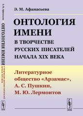 обложка Онтология имени в творчестве русских писателей начала XIX века: Литературное общество "Арзамас", А.С.Пушкин, М.Ю.Лермонтов от интернет-магазина Книгамир