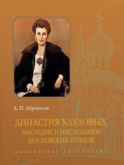 Абрикосов Д. П. Династия Хлудовых. Наследие и наследники московских купцов. 2-е изд., испр. и доп.