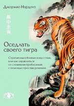 обложка Оседлать своего тигра: Стратагемы в боевых искусствах, или как справляться со сложными проблемами с помощью простых решений. Джоржио Нардонэ от интернет-магазина Книгамир