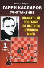 обложка Гарри Каспаров учит тактике.1 часть.Шахматный решебник по партиям чемпиона мира от интернет-магазина Книгамир
