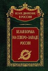 обложка Белая борьба на Северо­Западе России от интернет-магазина Книгамир