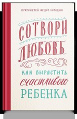 обложка Сотвори любовь. Как вырастить счастливого ребенка. 5-е изд. от интернет-магазина Книгамир