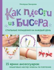 обложка Как плести из бисера стильные украшения на каждый день. 15 ярких аксессуаров: пошаговые мастер-классы по плетению от интернет-магазина Книгамир