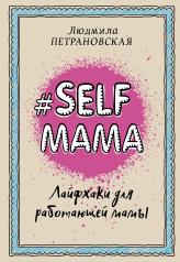 обложка #Selfmama. Лайфхаки для работающей мамы от интернет-магазина Книгамир