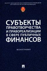 обложка Субъекты правотворчества и правореализации в сфере публичных финансов. Монография.-М.:Проспект,2024. от интернет-магазина Книгамир