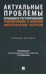 обложка Актуальные проблемы правового регулирования транспортировки и перевозки энергетических ресурсов. Уч. пос.-М.:Проспект,2024. от интернет-магазина Книгамир