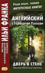 обложка Английский с Гербертом Уэллсом. Дверь в стене. Фантастические повести / H.G. Wells. The Door in the Wall. (Метод обучающего чтения Ильи Франка). от интернет-магазина Книгамир