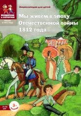 обложка Мы живем в эпоху Отечественной войны 1812 года: энциклопедия для детей от интернет-магазина Книгамир