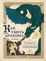 обложка Как убить дракона: Путеводитель героя фэнтези по реальному Средневековью от интернет-магазина Книгамир