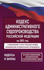 обложка Кодекс административного судопроизводства Российской Федерации на 2025 год. Со всеми изменениями, законопроектами и постановлениями судов от интернет-магазина Книгамир