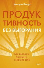 Продуктивность без выгорания. Как достигать большего, сохраняя себя