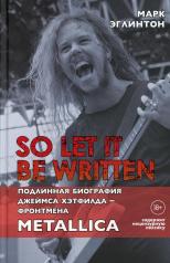 обложка So let it be written: подлинная биография фронтмена Metallica Джеймса Хэтфилда от интернет-магазина Книгамир