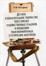 Детское изобразительное творчество через призму художественных эталонов и концепции трансформируемых эстетических архетипов: монография