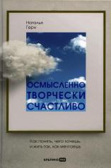 обложка Осмысленно, творчески, счастливо. Как понять, чего хочешь, и жить так, как мечтаешь от интернет-магазина Книгамир