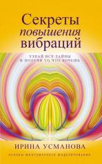 обложка Секреты повышения вибраций. Основы многомерного моделирования. Узнай все тайны и получи то, что хочешь от интернет-магазина Книгамир