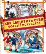 обложка Как защитить себя. Боевые искусства от интернет-магазина Книгамир