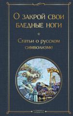 обложка О закрой свои бледные ноги. Статьи о русском символизме от интернет-магазина Книгамир