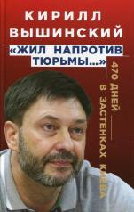 обложка «Жил напротив тюрьмы…»: 470 дней в застенках Киева от интернет-магазина Книгамир