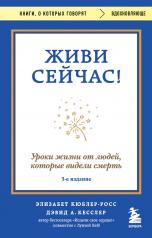 обложка Живи сейчас! Уроки жизни от людей, которые видели смерть (3-е издание) от интернет-магазина Книгамир