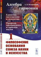 обложка Алгебра гармонии: Единство математики и искусства, или Природа прекрасного и красота науки. Книга 1: Философские основания союза науки и искусства от интернет-магазина Книгамир