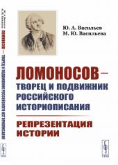 обложка Ломоносов --- творец и подвижник российского историописания: Репрезентация истории от интернет-магазина Книгамир