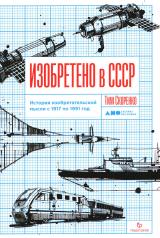 обложка [обложка] Изобретено в СССР: История изобретательской мысли с 1917 по 1991 год от интернет-магазина Книгамир