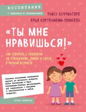 обложка «Ты мне нравишься!» Как говорить с ребенком об отношениях, любви и сексе в разном возрасте от интернет-магазина Книгамир