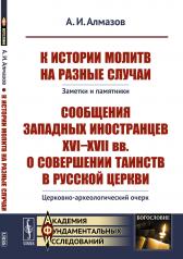 обложка К истории молитв на разные случаи. Заметки и памятники. Сообщения западных иностранцев XVI-XVII веков о совершении таинств в русской церкви. Церковно-археологический очерк от интернет-магазина Книгамир