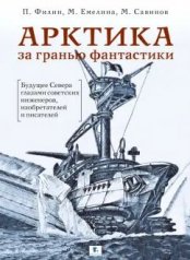 обложка АРКТИКА за гранью фантастики: Будущее Севера глазами советских инженеров, изобретателей и писателей. 3-е изд., испр от интернет-магазина Книгамир