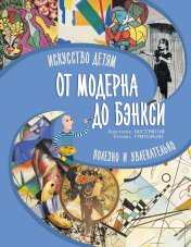 обложка От модерна до Бэнкси: искусство детям полезно и увлекательно от интернет-магазина Книгамир
