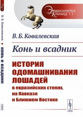 обложка Конь и всадник: История одомашнивания лошадей в евразийских степях, на Кавказе и Ближнем Востоке от интернет-магазина Книгамир